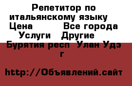 Репетитор по итальянскому языку. › Цена ­ 600 - Все города Услуги » Другие   . Бурятия респ.,Улан-Удэ г.